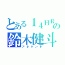 とある１４ＨＲの鈴木健斗（アホケント）