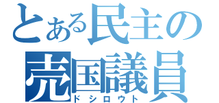 とある民主の売国議員（ドシロウト）