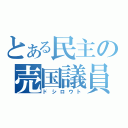 とある民主の売国議員（ドシロウト）