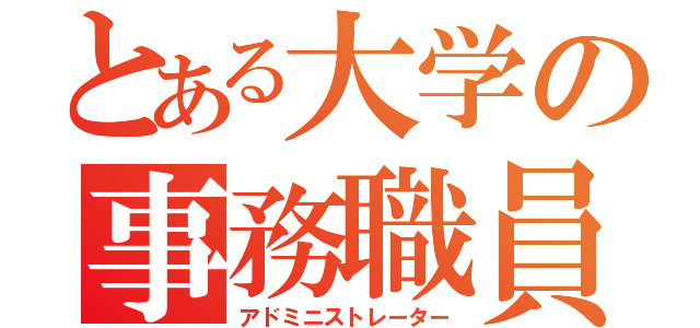 とある大学の事務職員（アドミニストレーター）