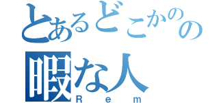 とあるどこかのの暇な人（Ｒｅｍ）