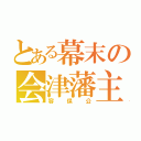 とある幕末の会津藩主（容保公）