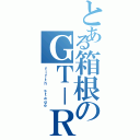 とある箱根のＧＴ－Ｒ（ｆｉｆｔｈ ｓｔａｇｅ）