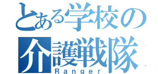 とある学校の介護戦隊（Ｒａｎｇｅｒ）