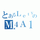 とあるＬｅｔＹｏｕｃｒｙＭｉｎのＭ４Ａ１（爽）