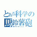 とある科学の馬鈴薯砲（ポテトキャノン）