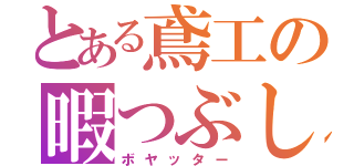 とある鳶工の暇つぶし（ボヤッター）