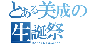 とある美成の生誕祭（２０１７．１２．５ Ｆｏｒｅｖｅｒ １７）