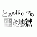 とある非リア充の生き地獄（バレンタインデー）