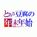 とある豆腐の年末年始（四角いんジャー）