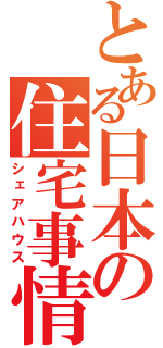 とある日本の住宅事情（シェアハウス）