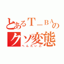 とあるＴ－ＢＡＬのクソ変態（へんたい乙）