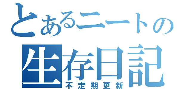 とあるニートの生存日記（不定期更新）