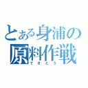 とある身浦の原料作戦（てきとう）