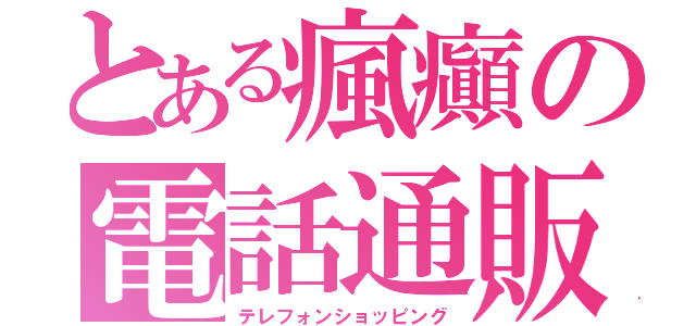 とある瘋癲の電話通販（テレフォンショッピング）