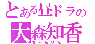 とある昼ドラの大森知香（ちゃらりん）