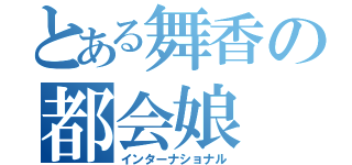 とある舞香の都会娘（インターナショナル）