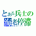 とある兵士の海老停滞（ＡＢルーパー）