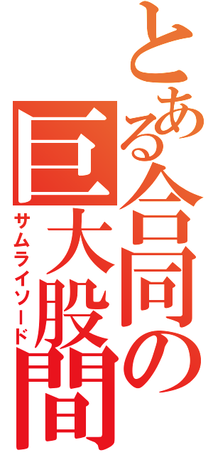 とある合同の巨大股間（サムライソード）