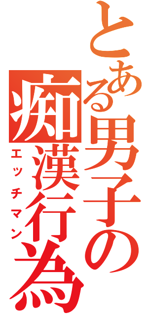 とある男子の痴漢行為（エッチマン）