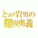 とある岩男の浪漫奥義（デッドリーレイブ・ネオ）