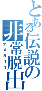 とある伝説の非常脱出者（オメガ１１）