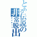 とある伝説の非常脱出者（オメガ１１）