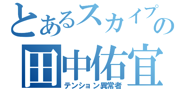 とあるスカイプの田中佑宜（テンション異常者）