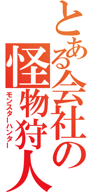 とある会社の怪物狩人（モンスターハンター）