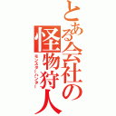 とある会社の怪物狩人（モンスターハンター）