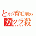 とある育毛剤のカツラ殺し（悪の育毛剤）