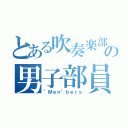 とある吹奏楽部の男子部員（"Ｍｅｎ"ｂｅｒｓ）