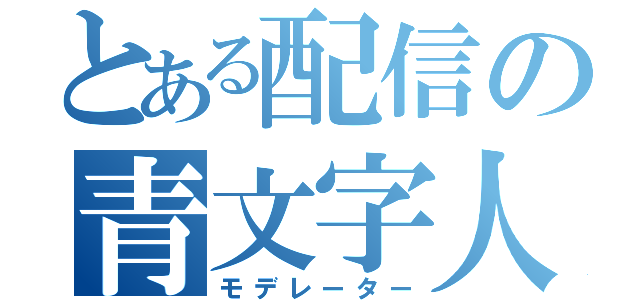 とある配信の青文字人（モデレーター）