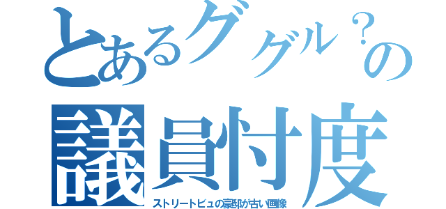 とあるググル？の議員忖度（ストリートビュの豪邸が古い画像）