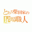 とある柴田家の足場職人（）