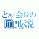 とある会長の肛門伝説（アナルレジェンド）