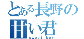 とある長野の甘い君（ｓｗｅｅｔ ｂｏｙ）