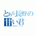 とある長野の甘い君（ｓｗｅｅｔ ｂｏｙ）