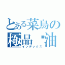 とある菜鳥の極品醬油（インデックス）