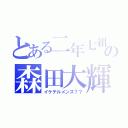 とある二年七組の森田大輝（イケテルメンズ？？）