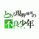 とある現野球部の不良少年（まっつん）