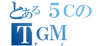 とある５ＣのＴＧＭ（ゲイ）