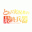 とある実況者の最終兵器（さいしゅうへいきおれたち）