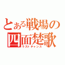 とある戦場の四面楚歌（ラストチャンス）