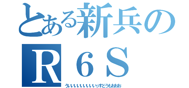 とある新兵のＲ６Ｓ（ういいいいいいいいいっすどうもおおお）