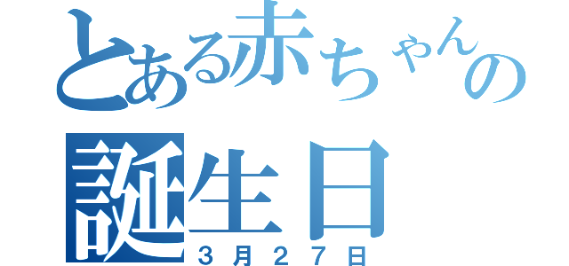 とある赤ちゃんの誕生日（３月２７日）