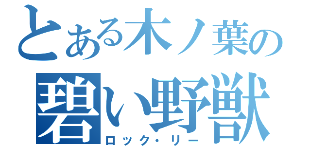 とある木ノ葉の碧い野獣（ロック・リー）