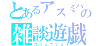 とあるアスミハの雑談遊戯（コミュニティ）