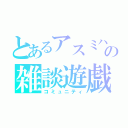 とあるアスミハの雑談遊戯（コミュニティ）