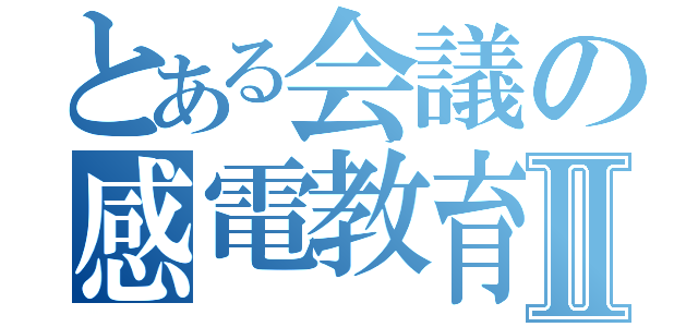 とある会議の感電教育Ⅱ（）